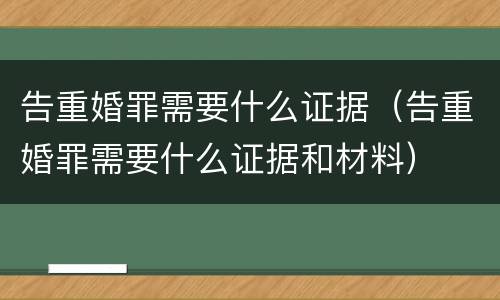 告重婚罪需要什么证据（告重婚罪需要什么证据和材料）