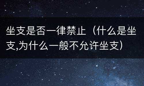 坐支是否一律禁止（什么是坐支,为什么一般不允许坐支）