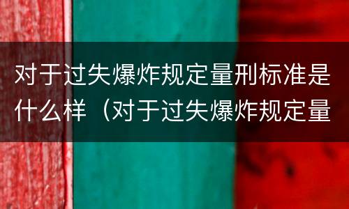对于过失爆炸规定量刑标准是什么样（对于过失爆炸规定量刑标准是什么样的）