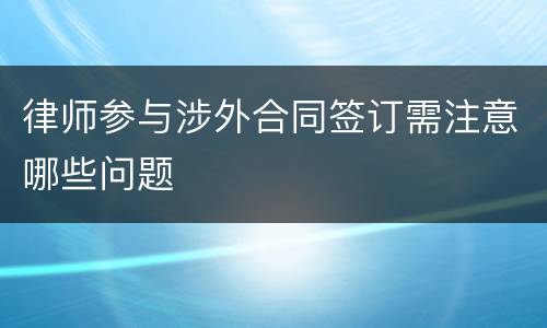 律师参与涉外合同签订需注意哪些问题