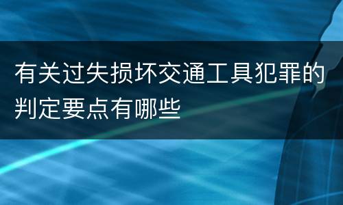 有关过失损坏交通工具犯罪的判定要点有哪些