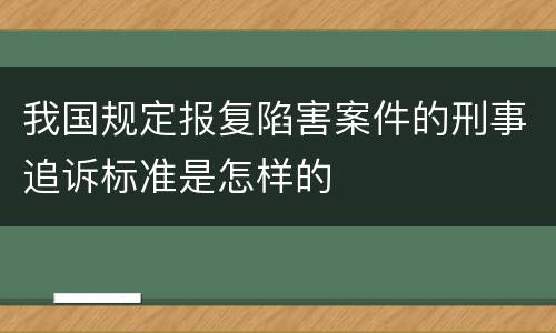 我国规定报复陷害案件的刑事追诉标准是怎样的