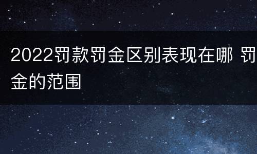 2022罚款罚金区别表现在哪 罚金的范围