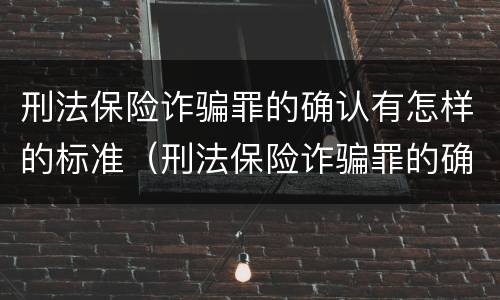 刑法保险诈骗罪的确认有怎样的标准（刑法保险诈骗罪的确认有怎样的标准和规定）