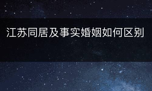 江苏同居及事实婚姻如何区别