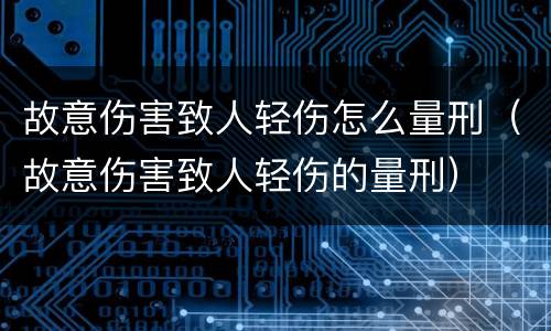 故意伤害致人轻伤怎么量刑（故意伤害致人轻伤的量刑）
