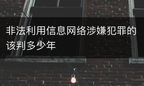 非法利用信息网络涉嫌犯罪的该判多少年