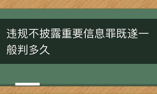 违规不披露重要信息罪既遂一般判多久