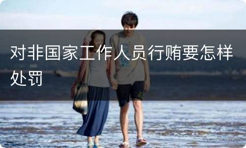 对非国家工作人员行贿要怎样处罚