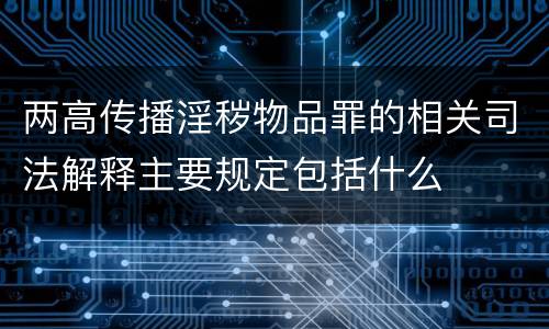 两高传播淫秽物品罪的相关司法解释主要规定包括什么