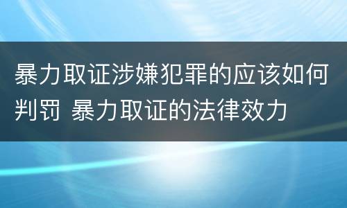 暴力取证涉嫌犯罪的应该如何判罚 暴力取证的法律效力