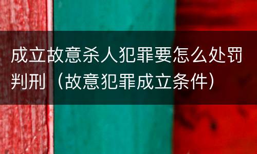 成立故意杀人犯罪要怎么处罚判刑（故意犯罪成立条件）