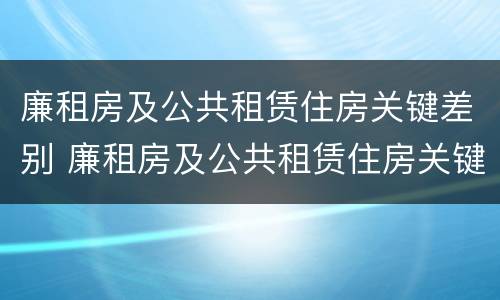 廉租房及公共租赁住房关键差别 廉租房及公共租赁住房关键差别有哪些