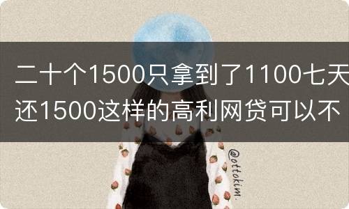二十个1500只拿到了1100七天还1500这样的高利网贷可以不还吗