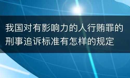 我国对有影响力的人行贿罪的刑事追诉标准有怎样的规定