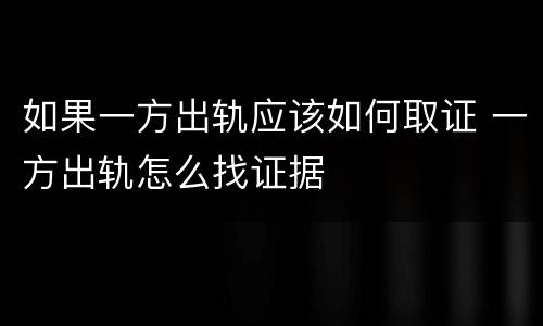 如果一方出轨应该如何取证 一方出轨怎么找证据
