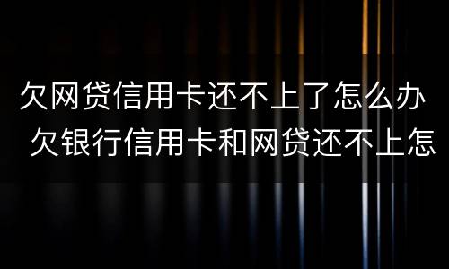 欠网贷信用卡还不上了怎么办 欠银行信用卡和网贷还不上怎么办