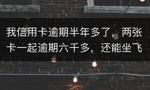 我信用卡逾期半年多了，两张卡一起逾期六千多，还能坐飞机吗