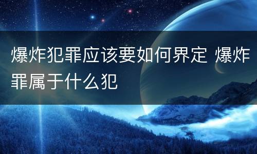 爆炸犯罪应该要如何界定 爆炸罪属于什么犯