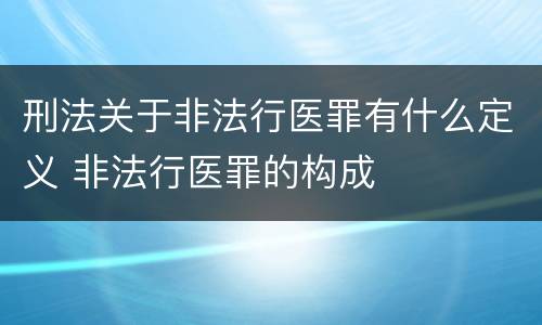 刑法关于非法行医罪有什么定义 非法行医罪的构成