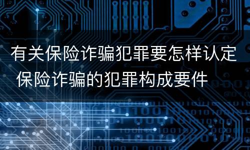 有关保险诈骗犯罪要怎样认定 保险诈骗的犯罪构成要件