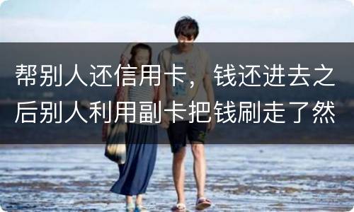帮别人还信用卡，钱还进去之后别人利用副卡把钱刷走了然后联系不上此人这属于诈骗吗