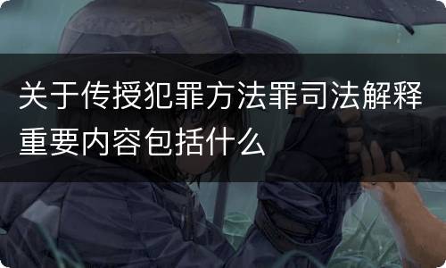 关于传授犯罪方法罪司法解释重要内容包括什么