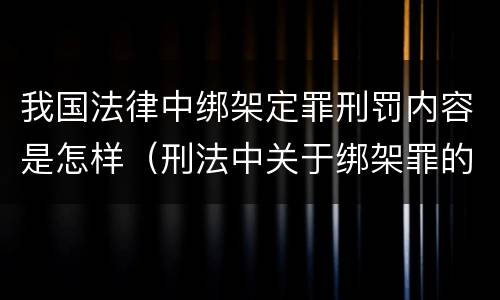 我国法律中绑架定罪刑罚内容是怎样（刑法中关于绑架罪的规定）