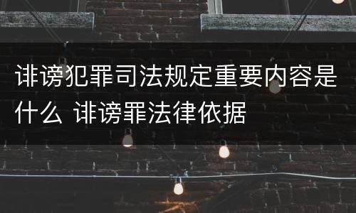 诽谤犯罪司法规定重要内容是什么 诽谤罪法律依据