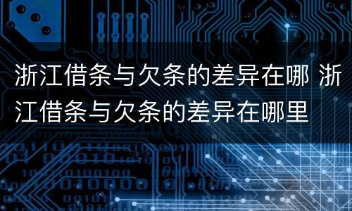 浙江借条与欠条的差异在哪 浙江借条与欠条的差异在哪里
