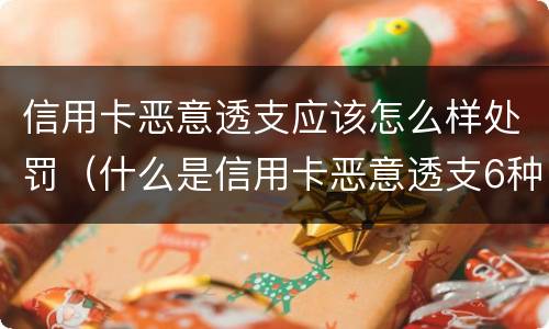 信用卡恶意透支应该怎么样处罚（什么是信用卡恶意透支6种情形）