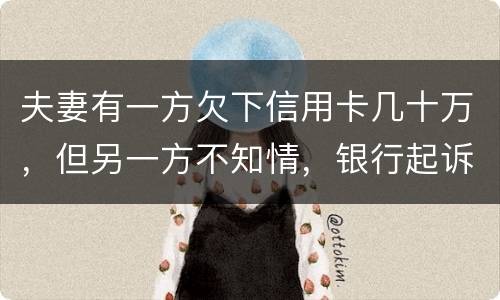 夫妻有一方欠下信用卡几十万，但另一方不知情，银行起诉要封房子怎么办