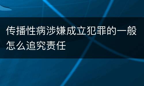 传播性病涉嫌成立犯罪的一般怎么追究责任