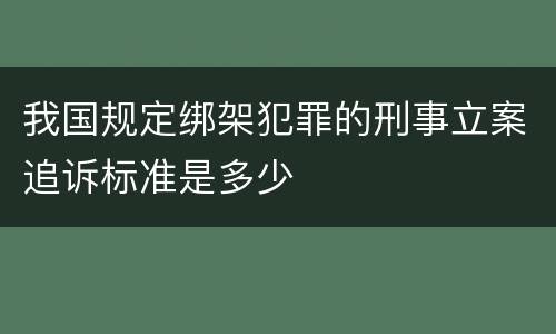 我国规定绑架犯罪的刑事立案追诉标准是多少