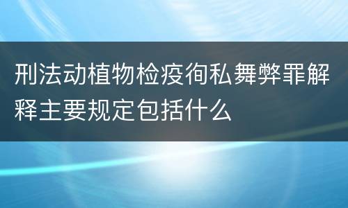 刑法动植物检疫徇私舞弊罪解释主要规定包括什么