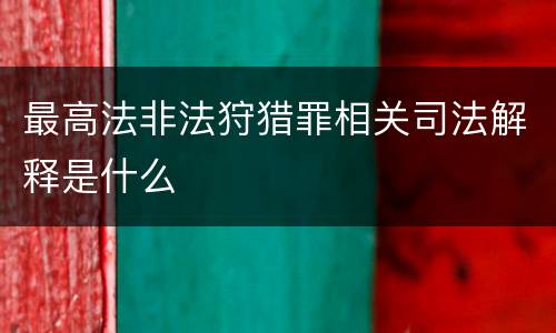 最高法非法狩猎罪相关司法解释是什么