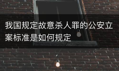我国规定故意杀人罪的公安立案标准是如何规定