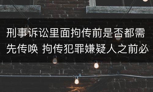 刑事诉讼里面拘传前是否都需先传唤 拘传犯罪嫌疑人之前必须先传唤