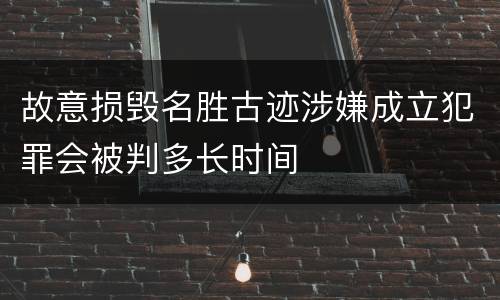 故意损毁名胜古迹涉嫌成立犯罪会被判多长时间