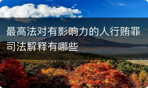 最高法对有影响力的人行贿罪司法解释有哪些