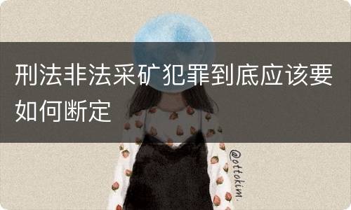 刑法非法采矿犯罪到底应该要如何断定
