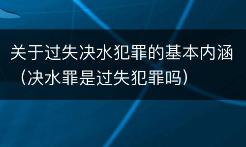 关于过失决水犯罪的基本内涵（决水罪是过失犯罪吗）