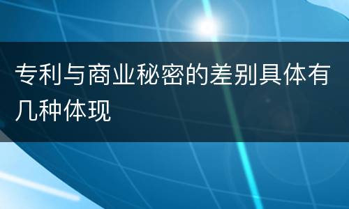 专利与商业秘密的差别具体有几种体现