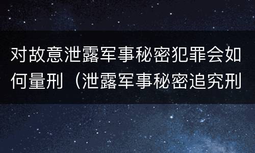 对故意泄露军事秘密犯罪会如何量刑（泄露军事秘密追究刑事责任）
