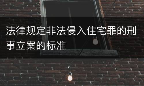 法律规定非法侵入住宅罪的刑事立案的标准