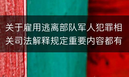 关于雇用逃离部队军人犯罪相关司法解释规定重要内容都有哪些