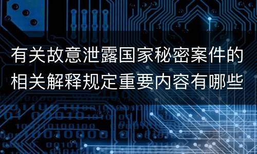 有关故意泄露国家秘密案件的相关解释规定重要内容有哪些