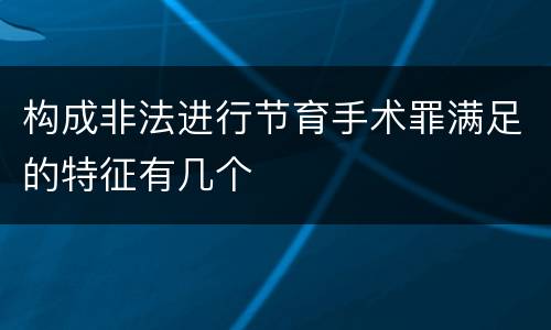 构成非法进行节育手术罪满足的特征有几个