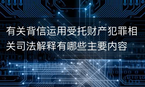 有关背信运用受托财产犯罪相关司法解释有哪些主要内容