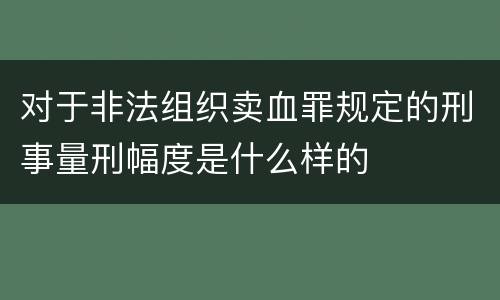 对于非法组织卖血罪规定的刑事量刑幅度是什么样的